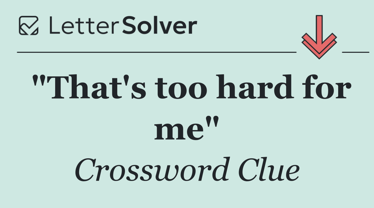 "That's too hard for me"