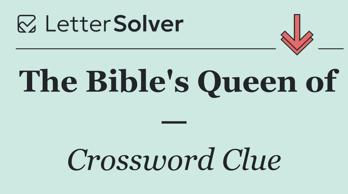 The Bible's Queen of —