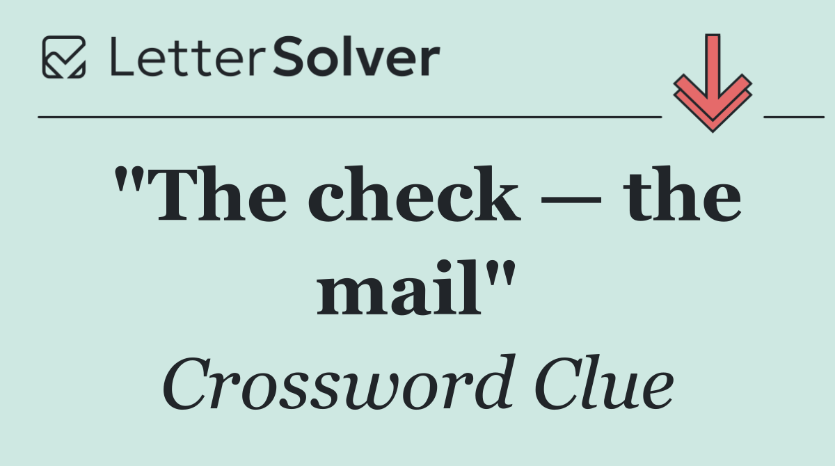 "The check — the mail"