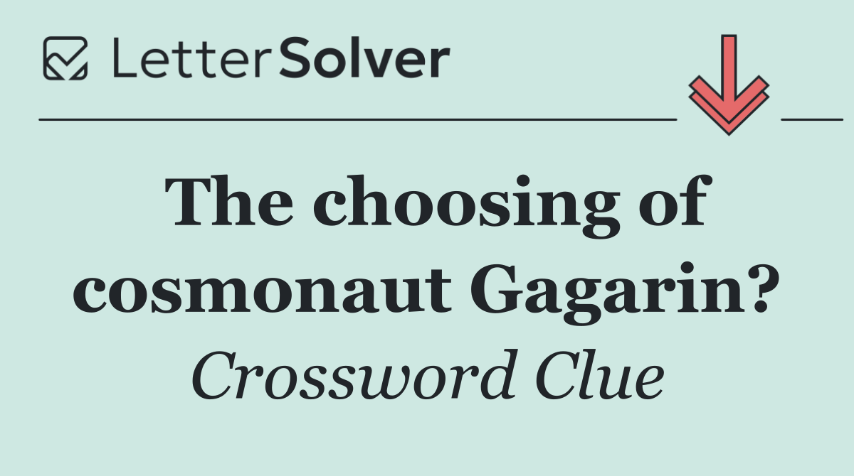 The choosing of cosmonaut Gagarin?