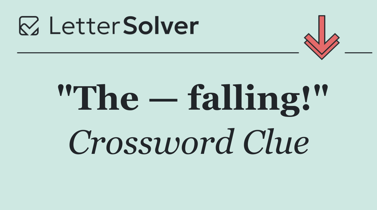 "The — falling!"