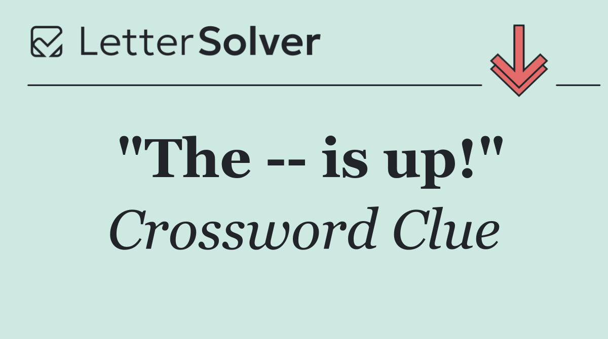 "The    is up!"