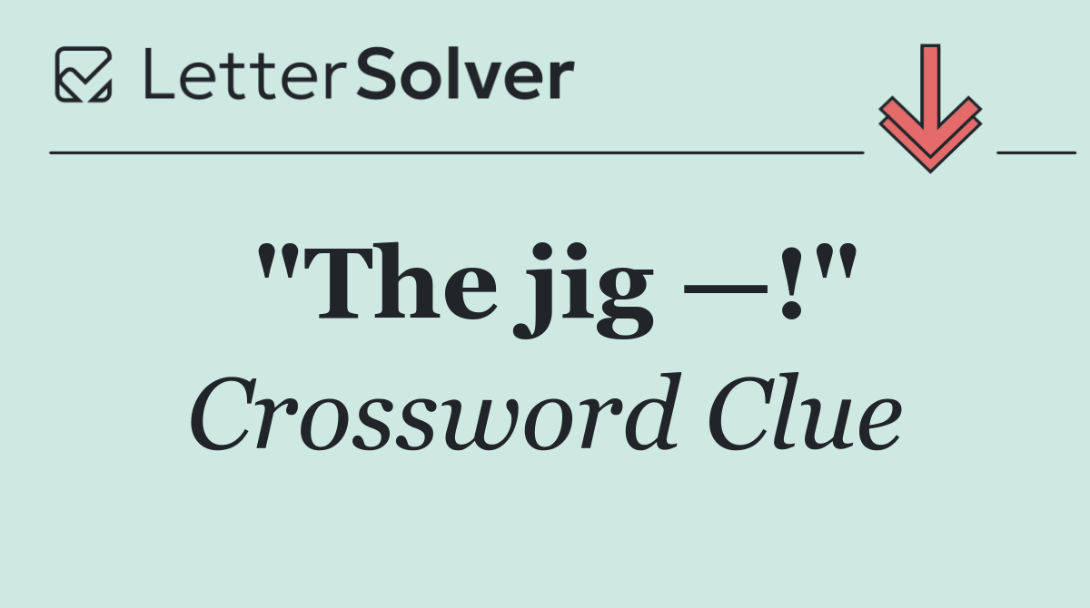 "The jig —!"