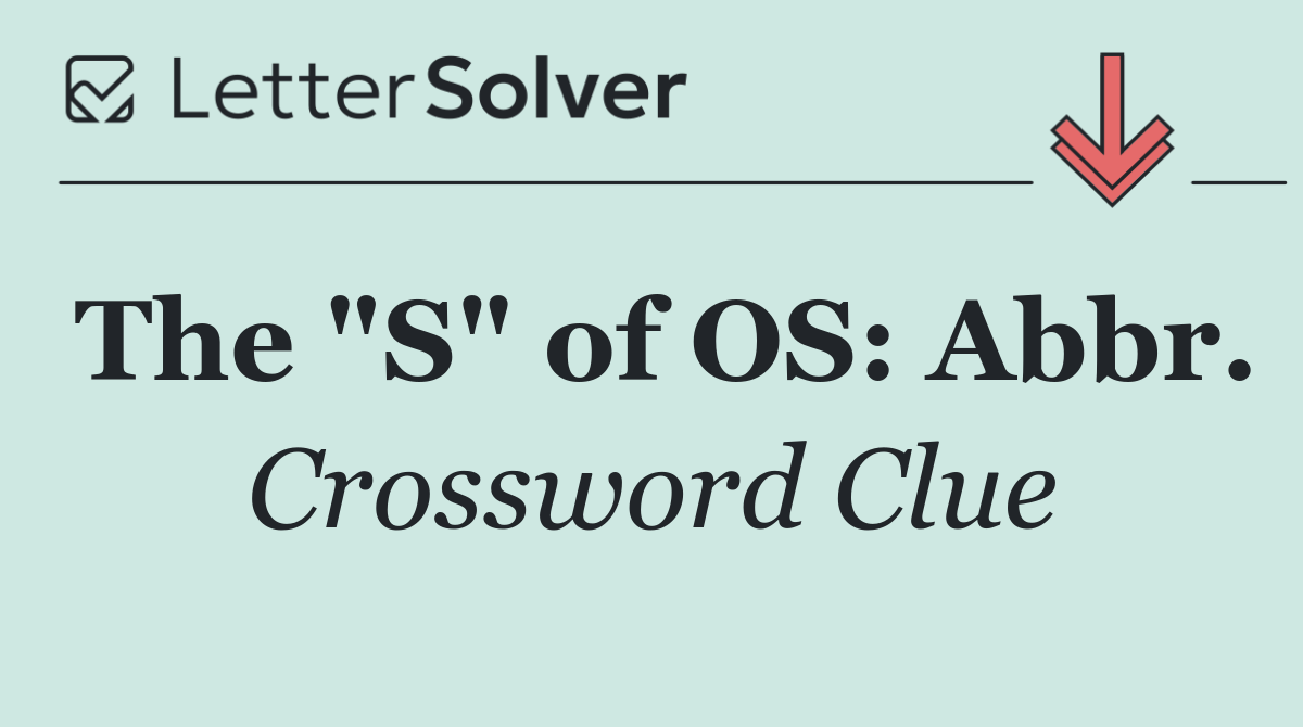 The "S" of OS: Abbr.