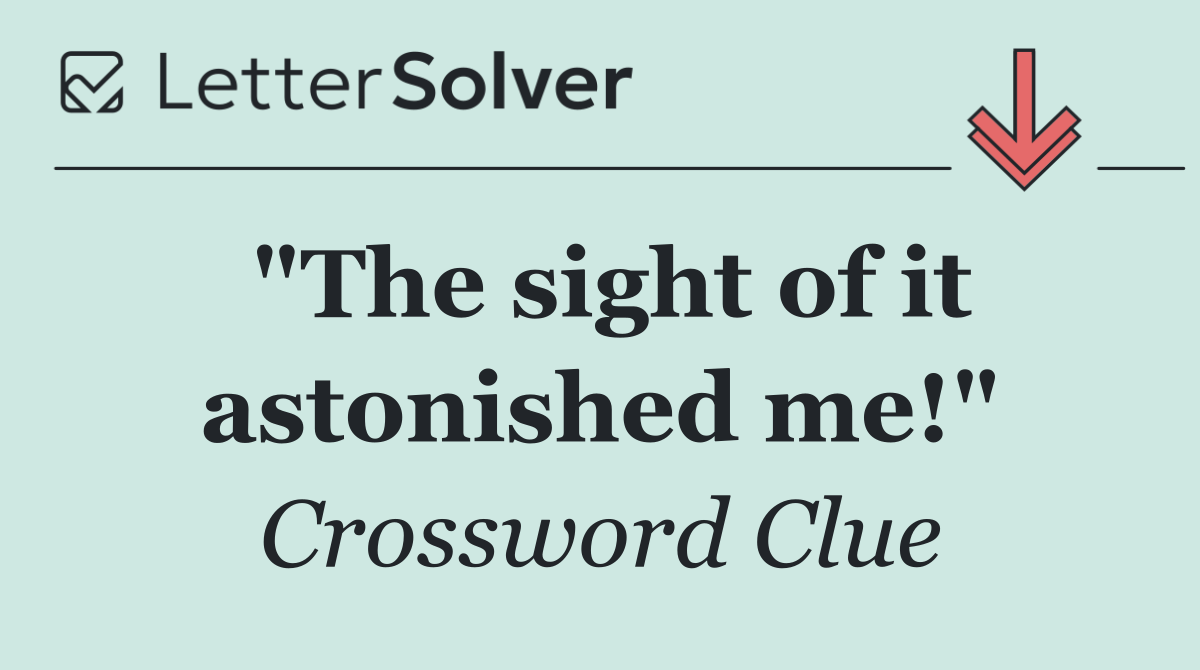 "The sight of it astonished me!"