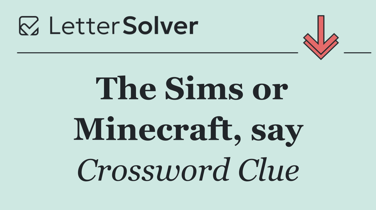 The Sims or Minecraft, say