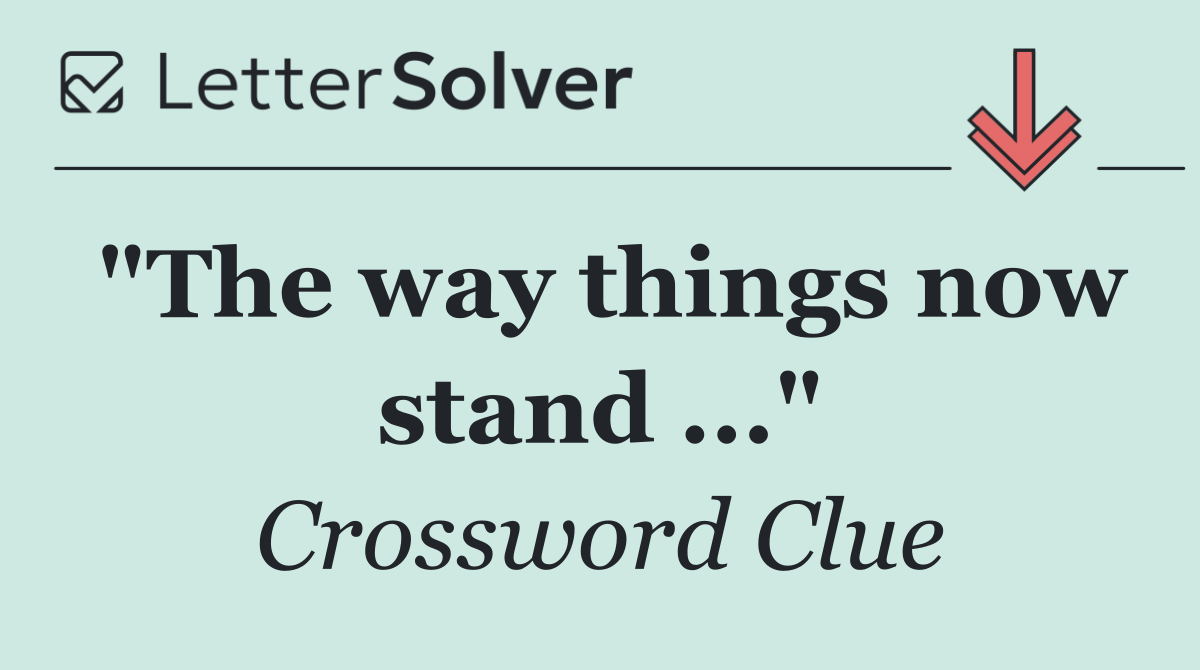 "The way things now stand ..."