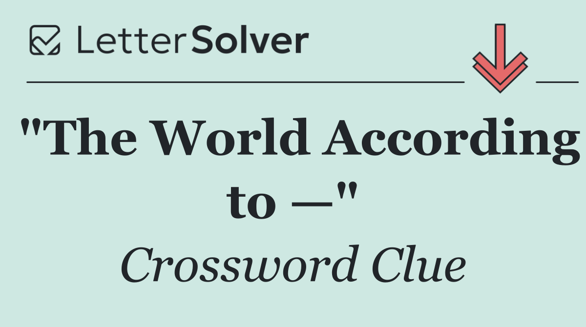 "The World According to —"
