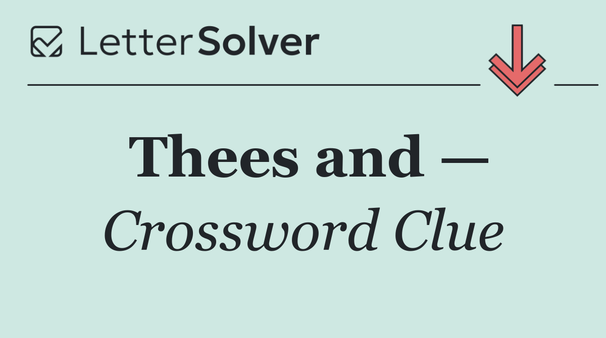 Thees and —