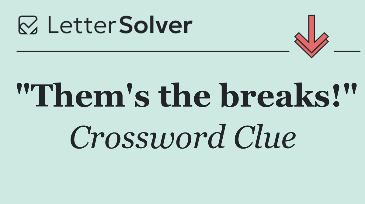 "Them's the breaks!"