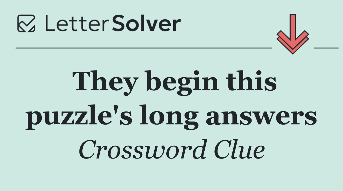 They begin this puzzle's long answers