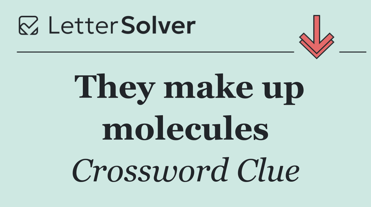 They make up molecules