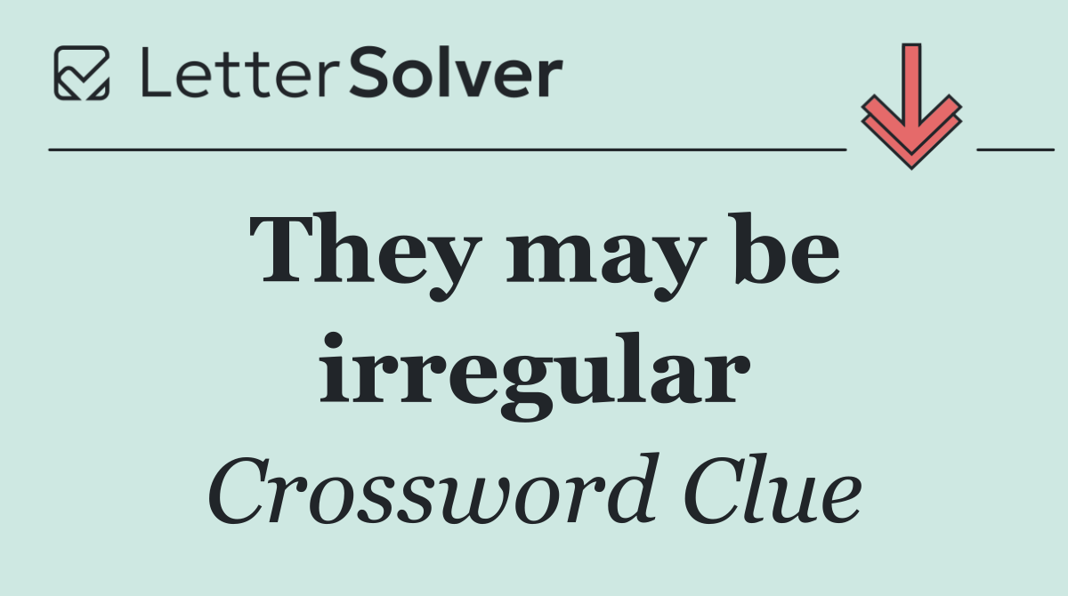 They may be irregular