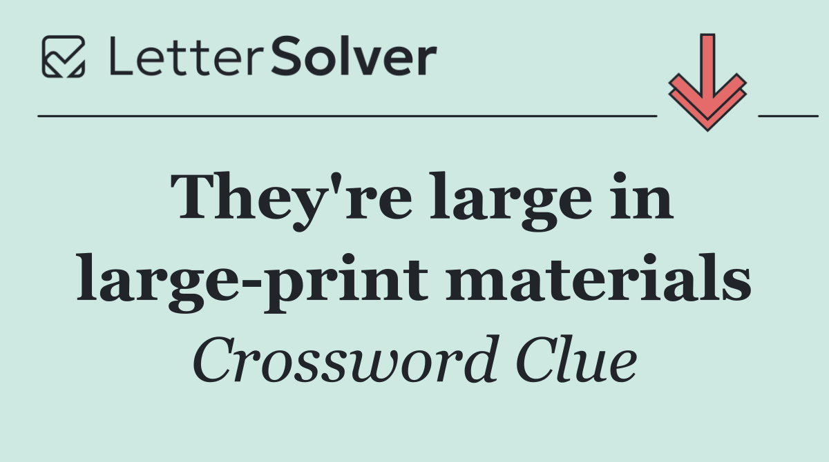 They're large in large print materials