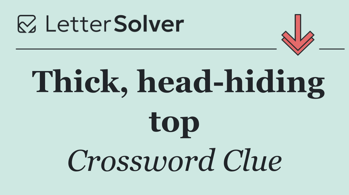 Thick, head hiding top
