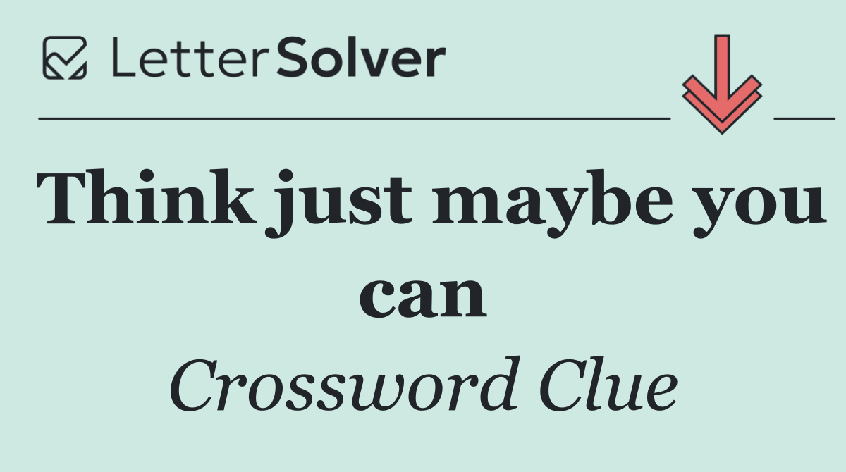Think just maybe you can