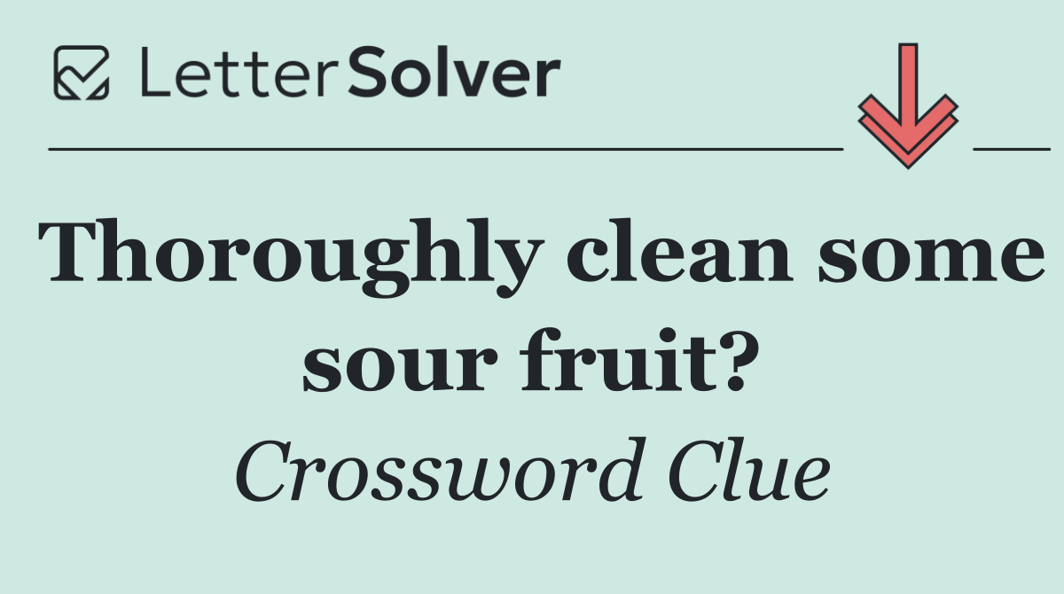Thoroughly clean some sour fruit?