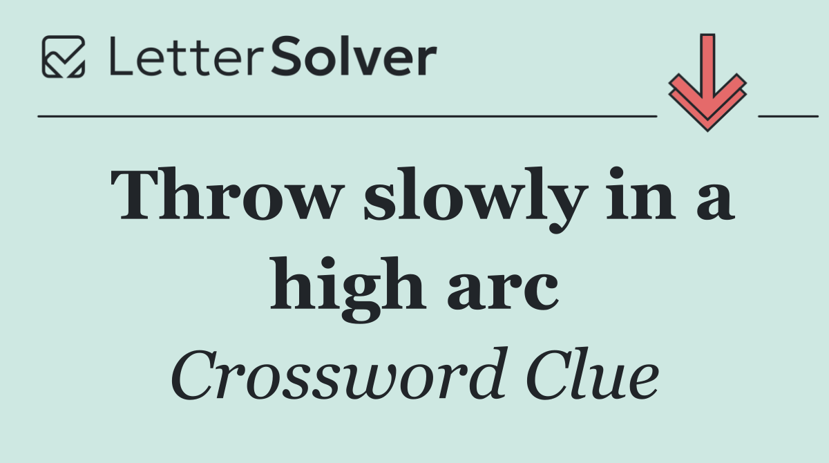 Throw slowly in a high arc