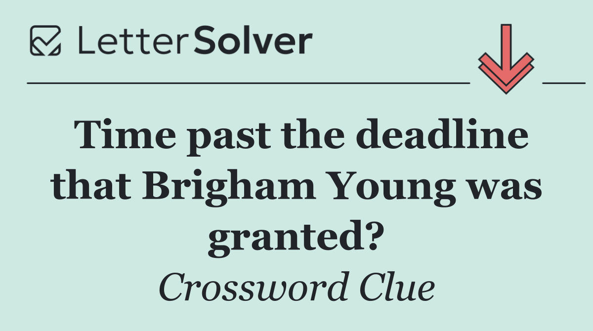 Time past the deadline that Brigham Young was granted?