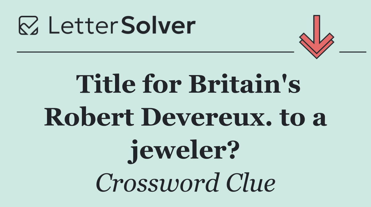 Title for Britain's Robert Devereux. to a jeweler?