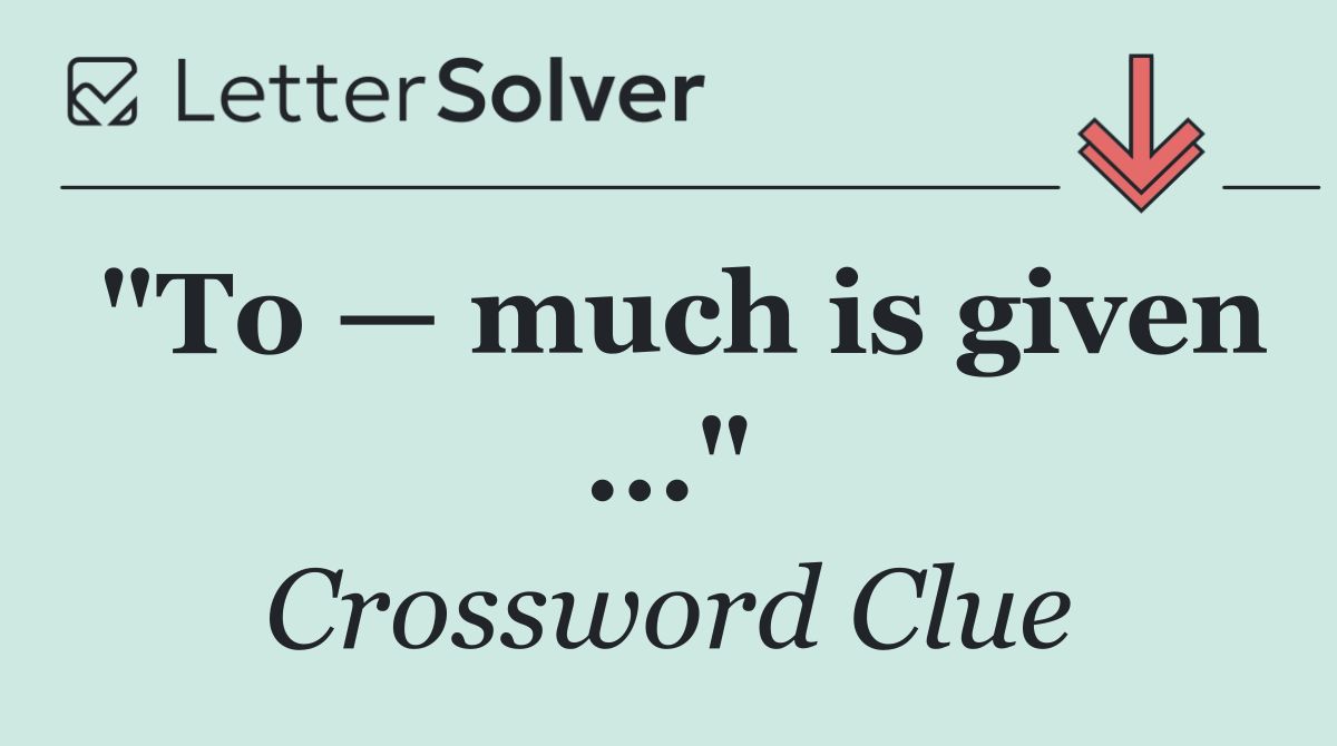 "To — much is given ..."