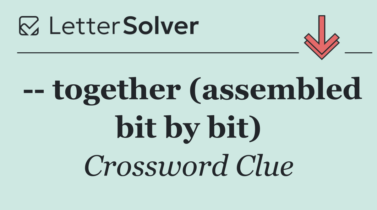    together (assembled bit by bit)