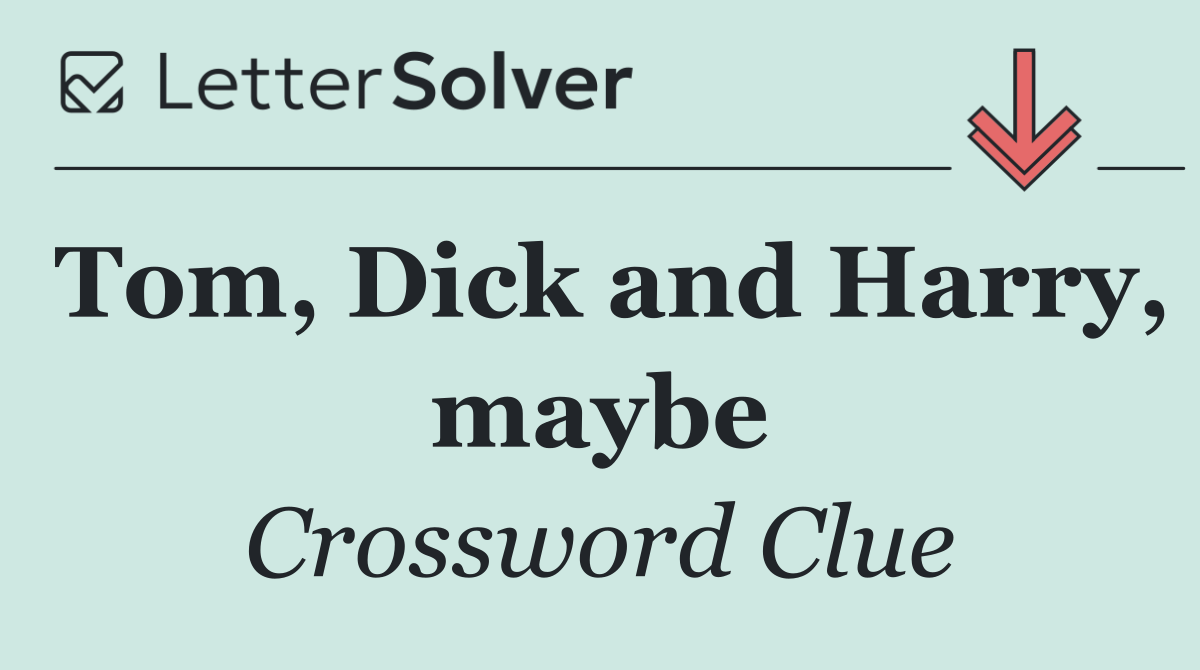 Tom, Dick and Harry, maybe