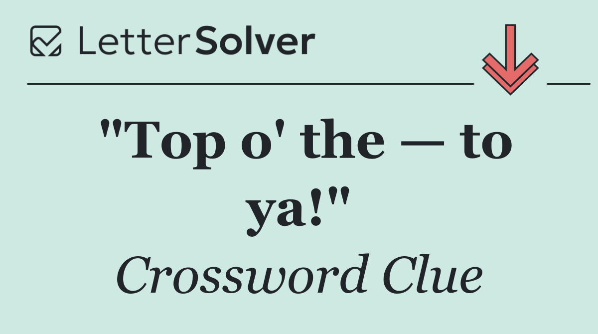 "Top o' the — to ya!"