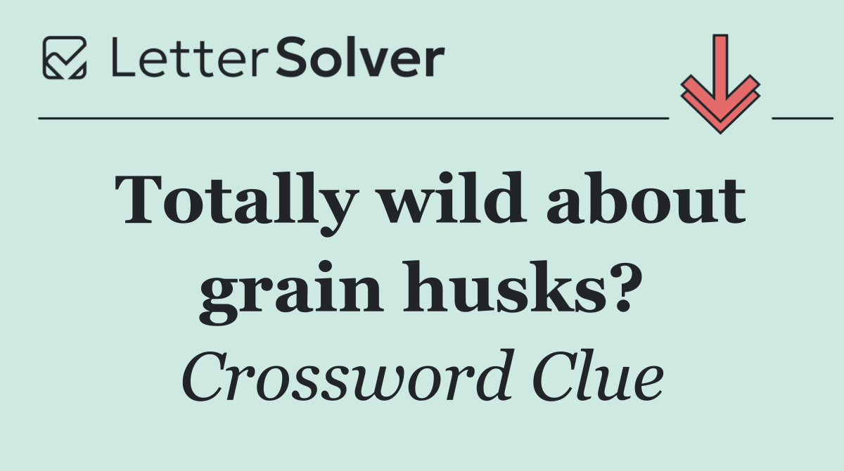 Totally wild about grain husks?