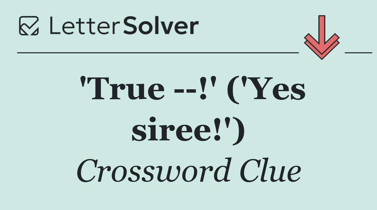'True   !' ('Yes siree!')