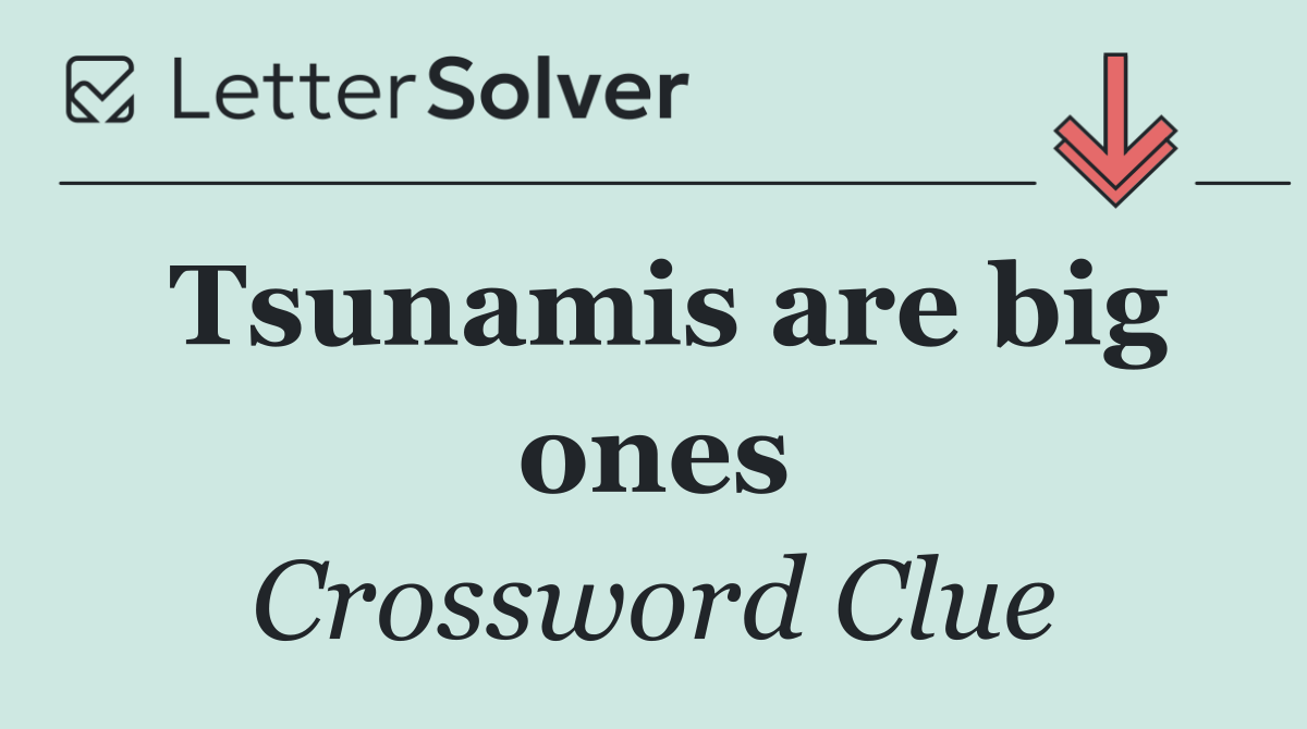 Tsunamis are big ones