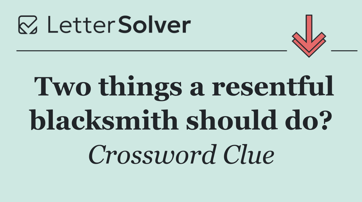 Two things a resentful blacksmith should do?