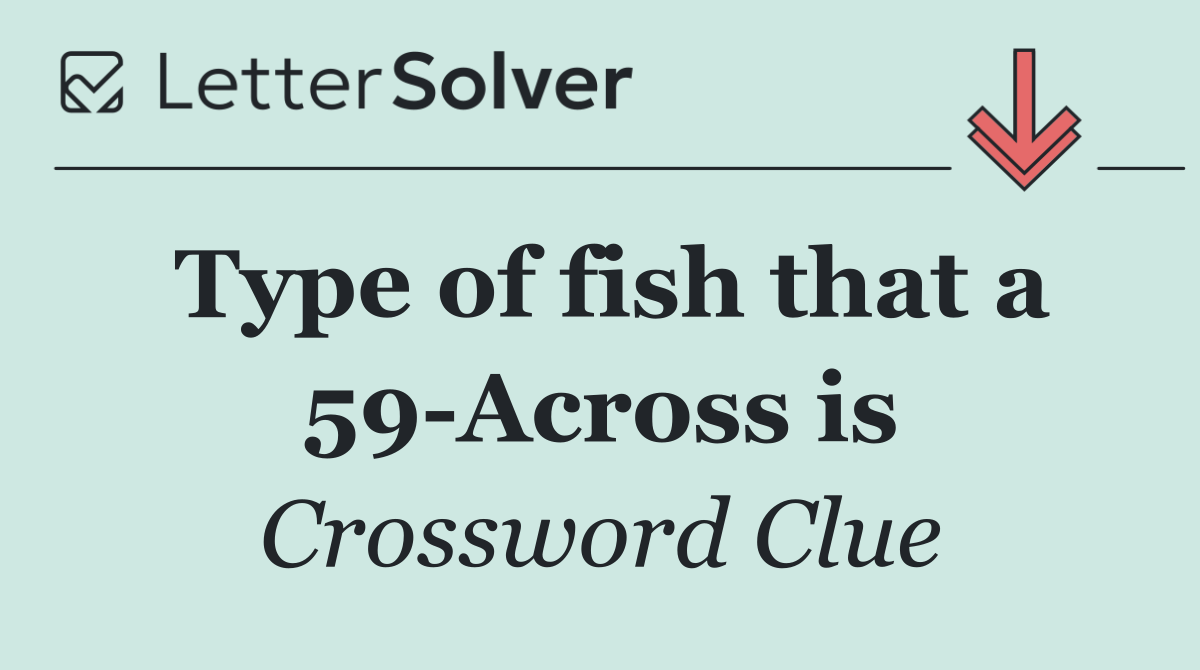Type of fish that a 59 Across is