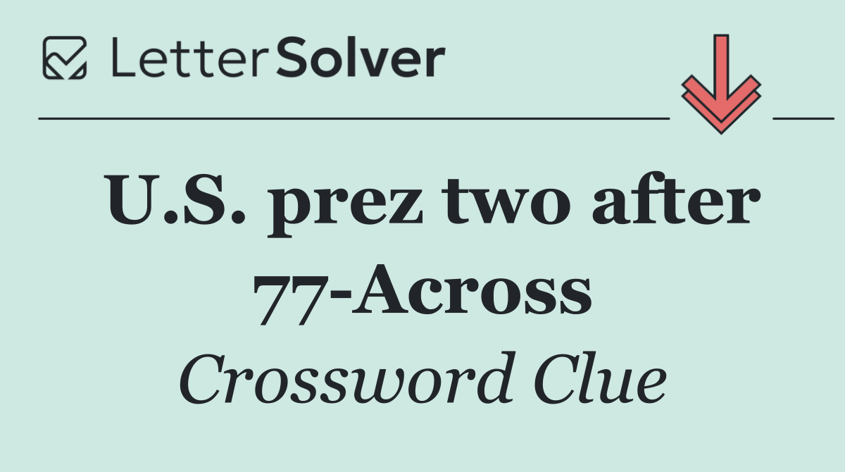 U.S. prez two after 77 Across