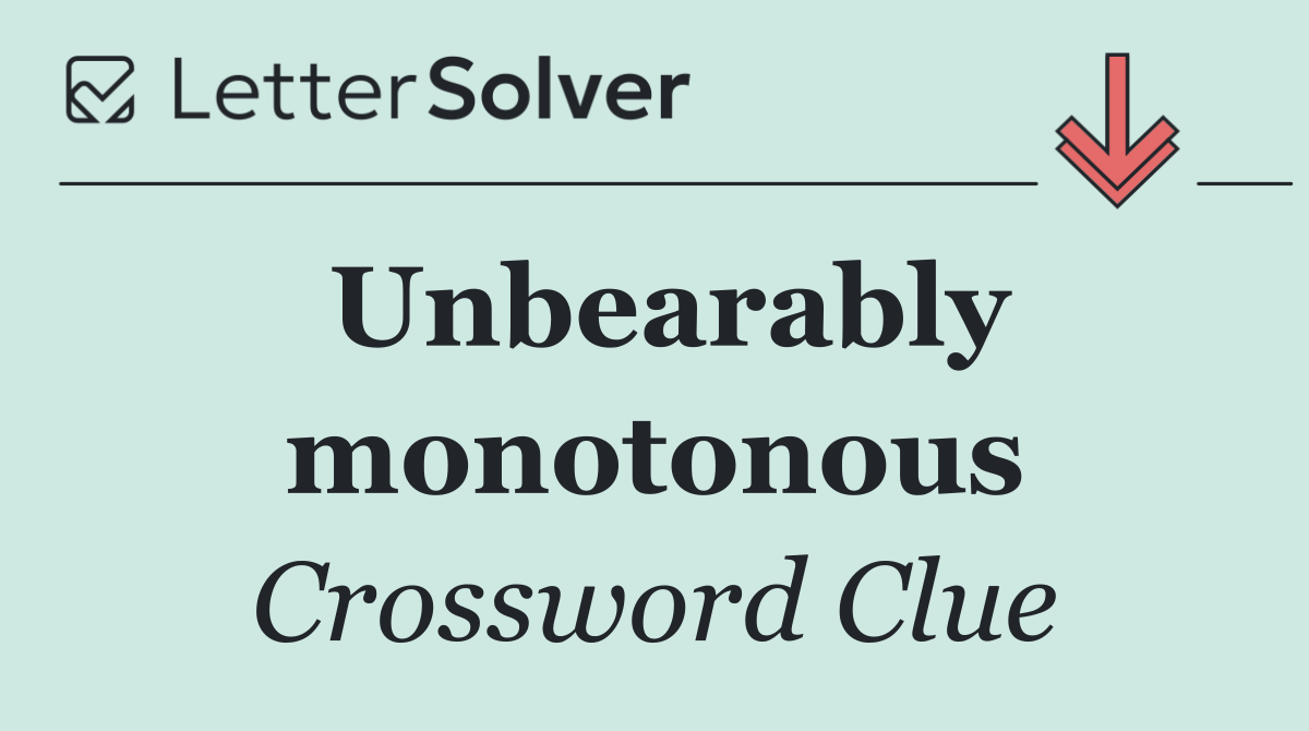 Unbearably monotonous