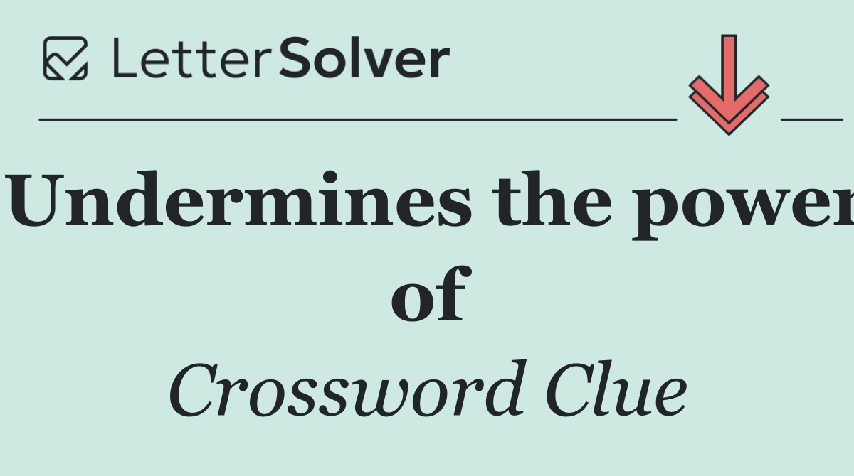 Undermines the power of