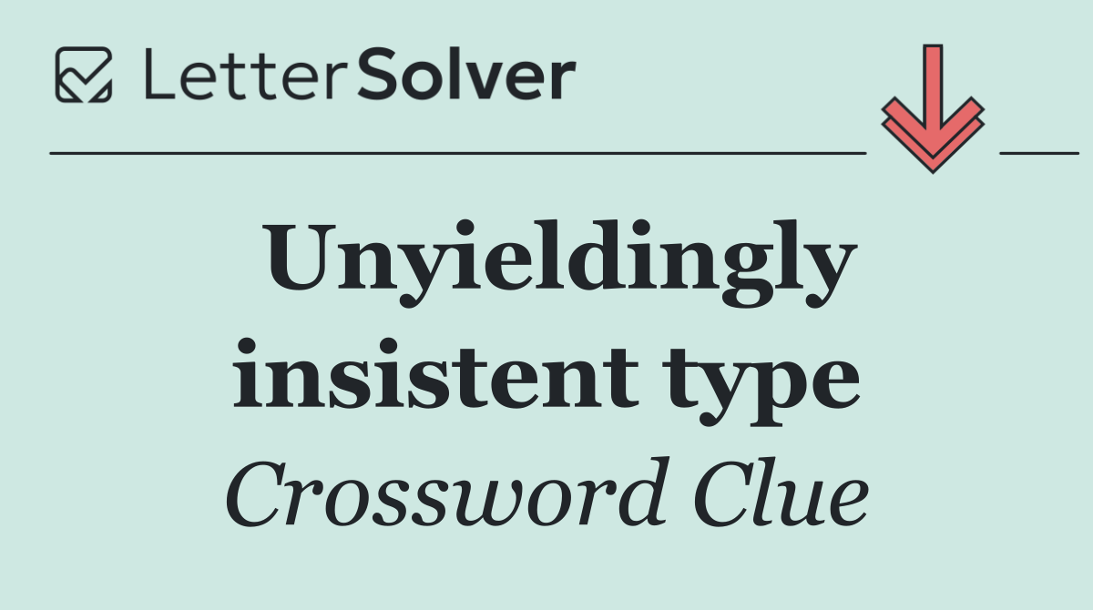 Unyieldingly insistent type