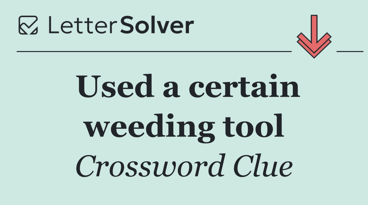 Used a certain weeding tool