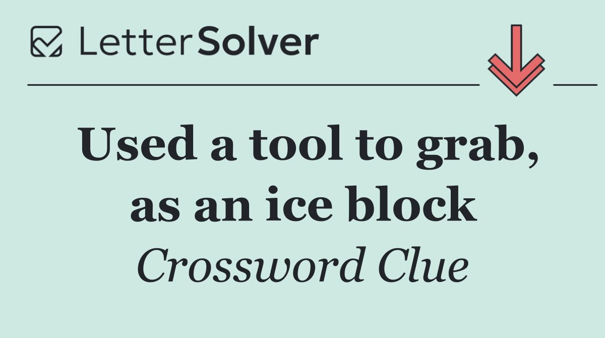 Used a tool to grab, as an ice block