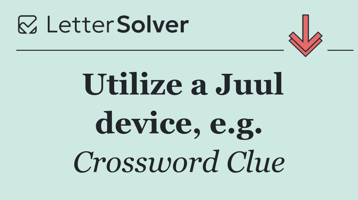 Utilize a Juul device, e.g.