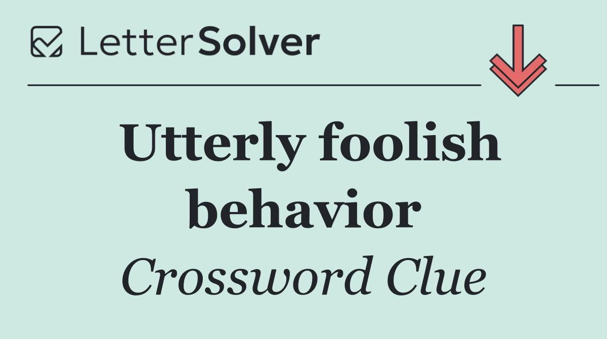 Utterly foolish behavior