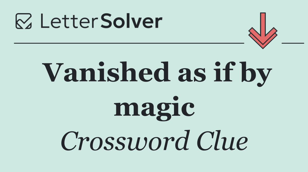 Vanished as if by magic