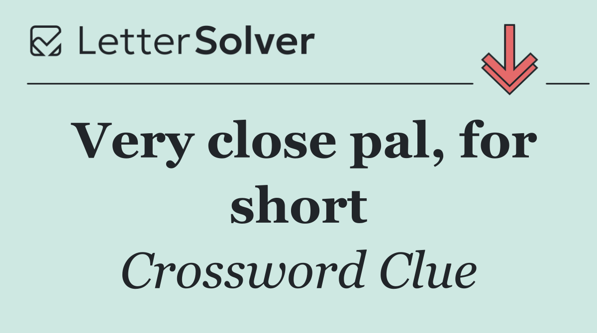 Very close pal, for short
