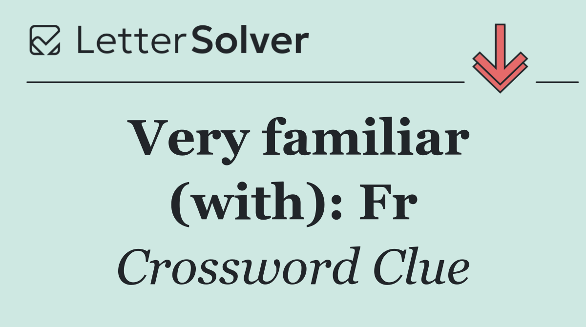 Very familiar (with): Fr