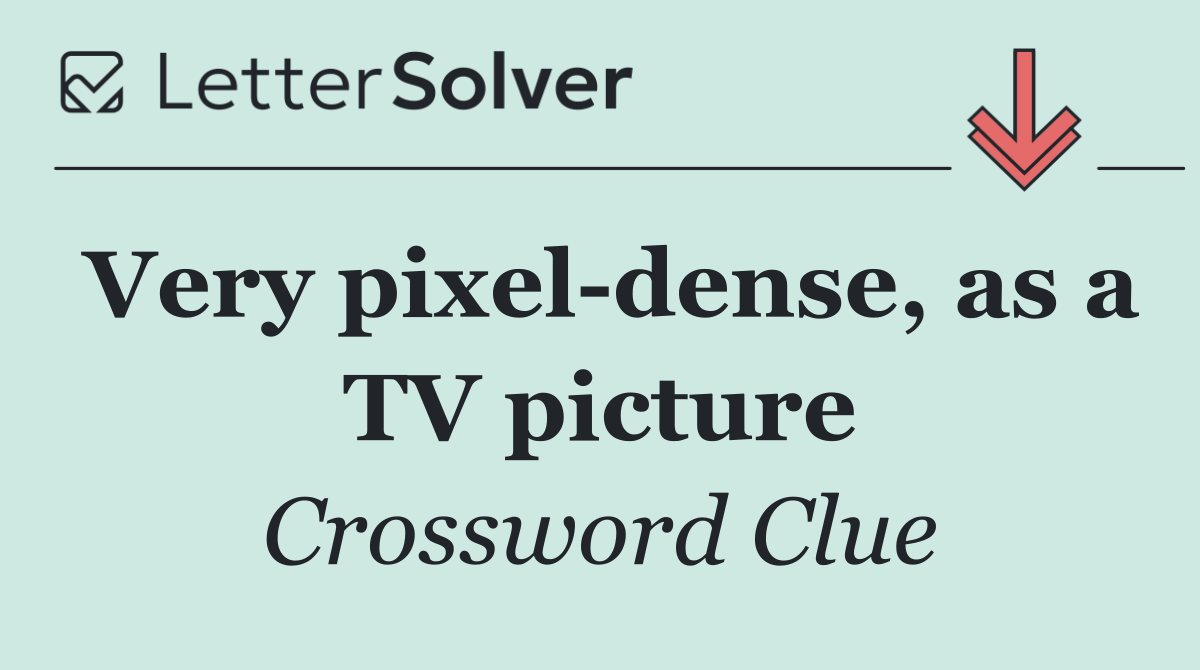 Very pixel dense, as a TV picture
