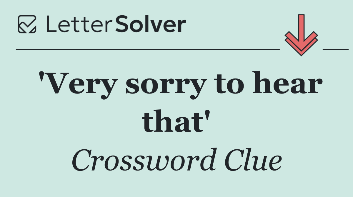 'Very sorry to hear that'