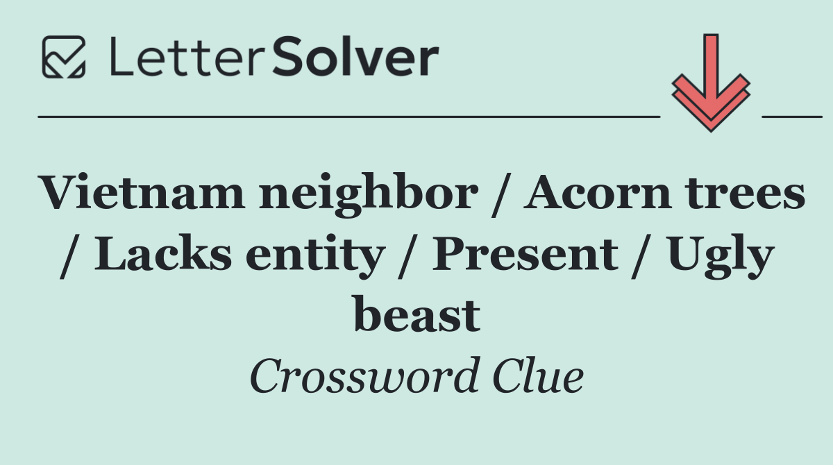 Vietnam neighbor / Acorn trees / Lacks entity / Present / Ugly beast
