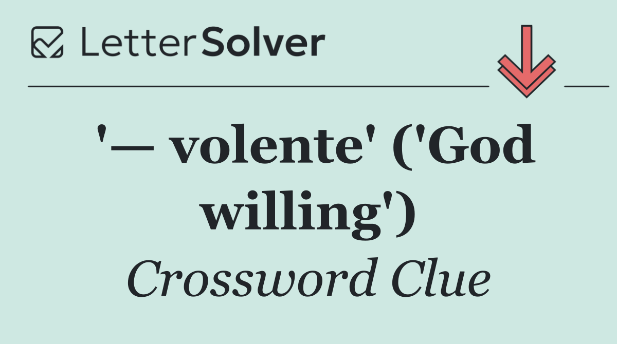 '— volente' ('God willing')