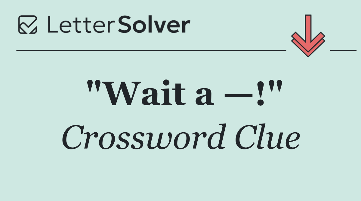 "Wait a —!"