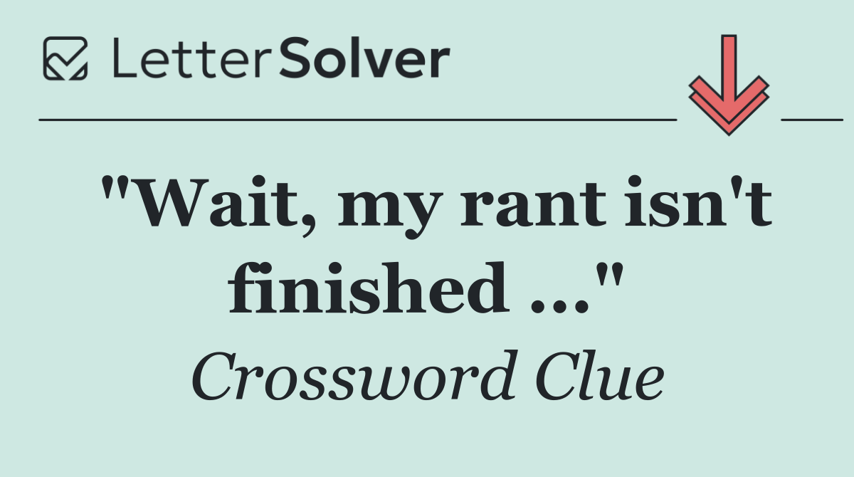 "Wait, my rant isn't finished ..."